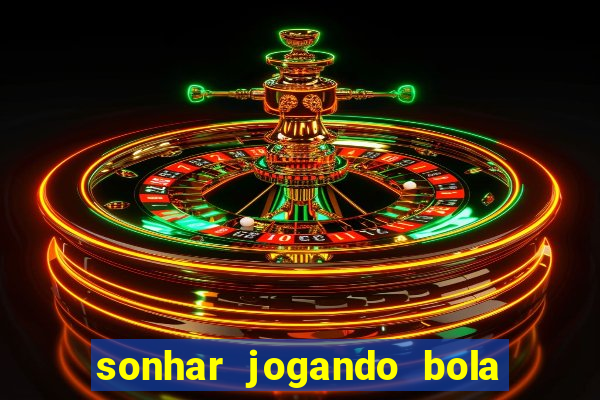 sonhar jogando bola e fazendo gol